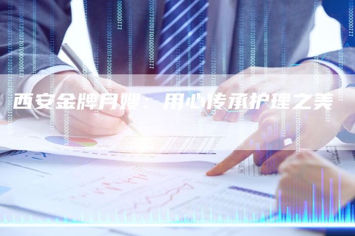 西安金牌月嫂：用心传承护理之美