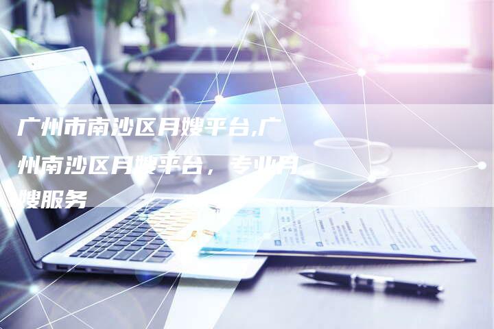 广州市南沙区月嫂平台,广州南沙区月嫂平台，专业月嫂服务-住家保姆月嫂服务_家政保洁钟点工家政服务_速上门月嫂网首页