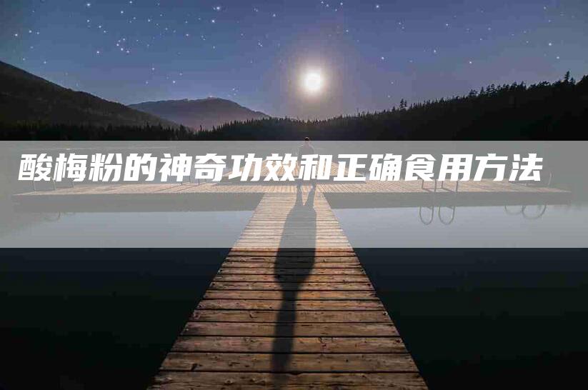酸梅粉的神奇功效和正确食用方法