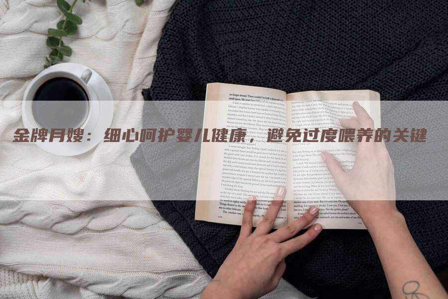 金牌月嫂:细心呵护婴儿健康,避免过度喂养的关键-住家保姆月嫂服务_家政保洁钟点工家政服务_速上门月嫂网首页