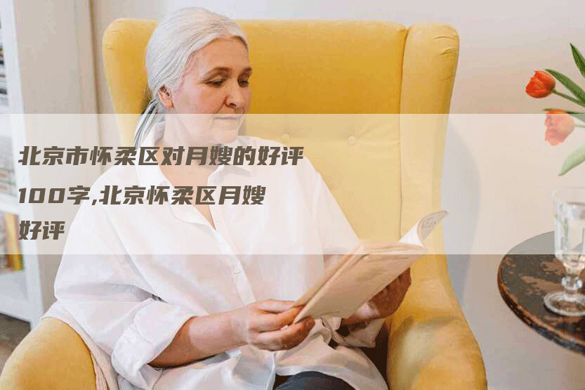 北京市怀柔区对月嫂的好评100字,北京怀柔区月嫂好评-住家保姆月嫂服务_家政保洁钟点工家政服务_速上门月嫂网首页