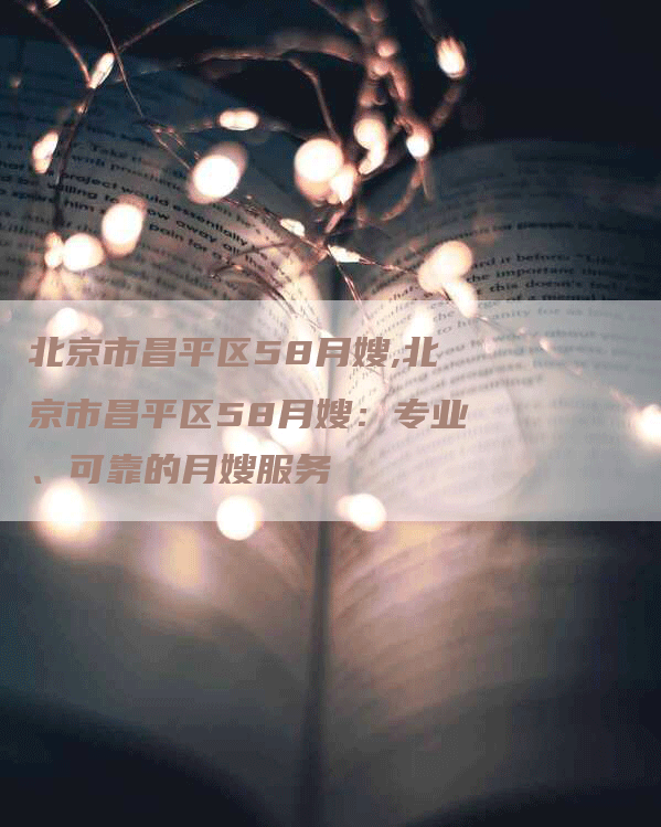 北京市昌平区58月嫂,北京市昌平区58月嫂：专业、可靠的月嫂服务