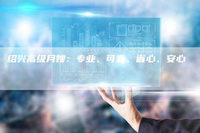 绍兴高级月嫂：专业、可靠、省心、安心