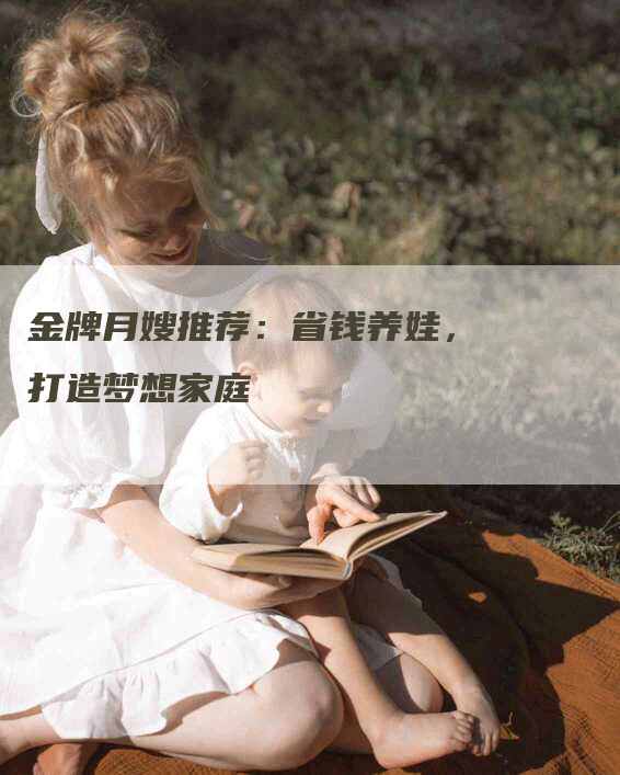 金牌月嫂推荐：省钱养娃，打造梦想家庭
