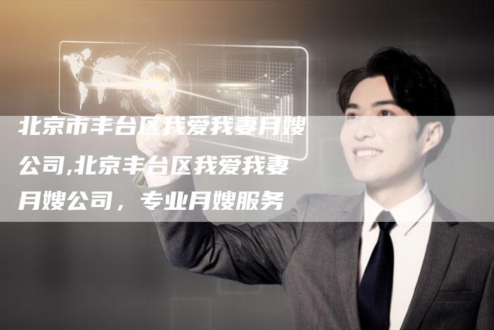 北京市丰台区我爱我妻月嫂公司,北京丰台区我爱我妻月嫂公司，专业月嫂服务