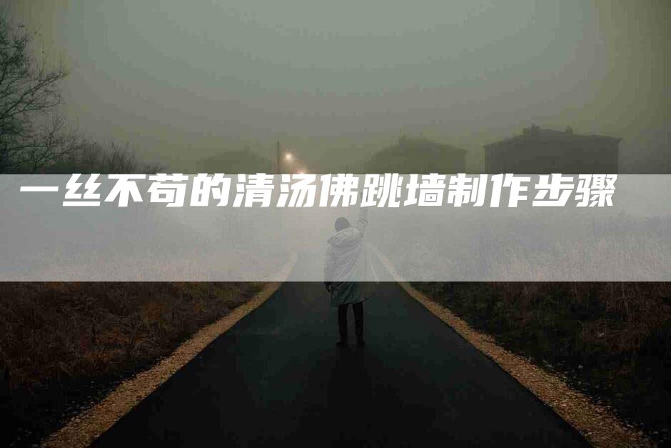 一丝不苟的清汤佛跳墙制作步骤