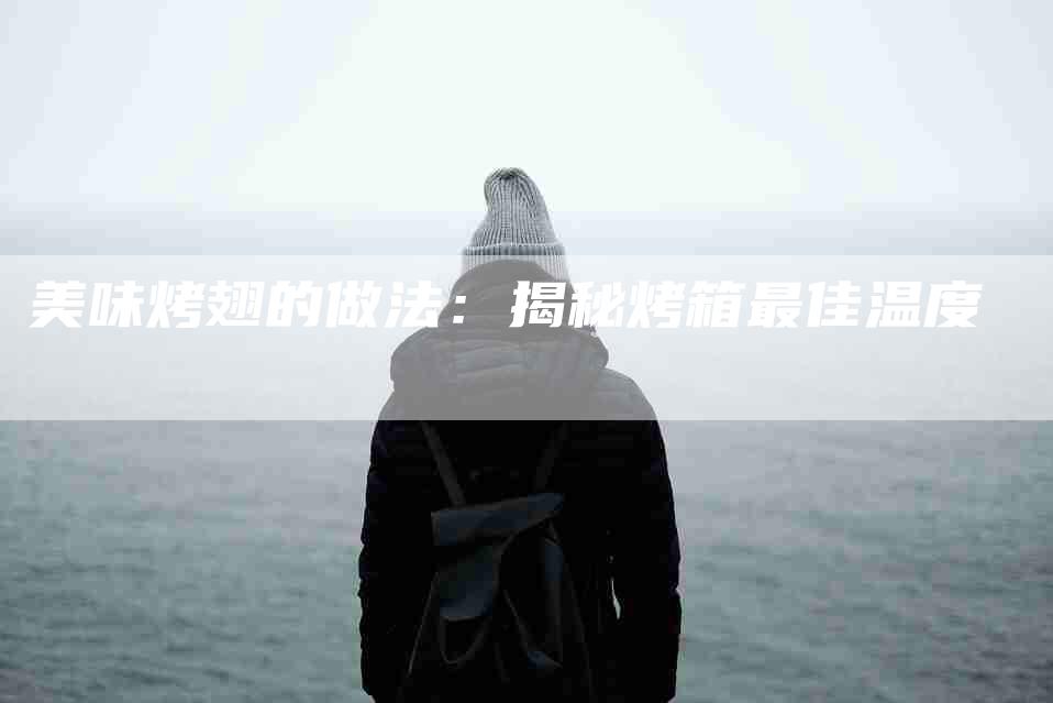 美味烤翅的做法：揭秘烤箱最佳温度-住家保姆月嫂服务_家政保洁钟点工家政服务_速上门月嫂网首页