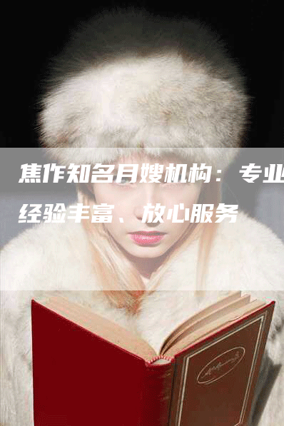 焦作知名月嫂机构：专业、经验丰富、放心服务