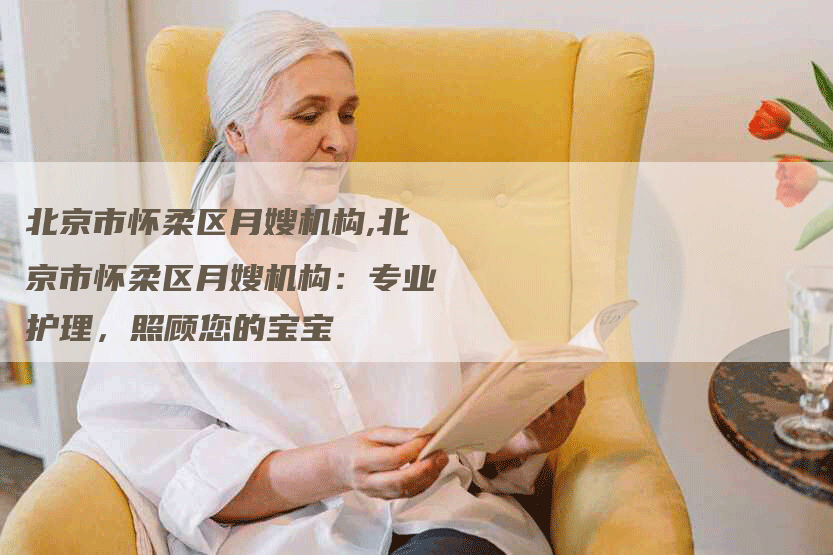 北京市怀柔区月嫂机构,北京市怀柔区月嫂机构：专业护理，照顾您的宝宝