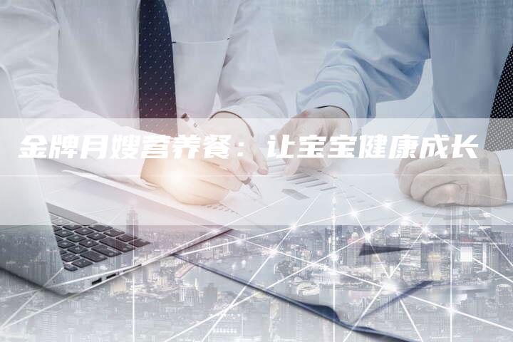 金牌月嫂营养餐：让宝宝健康成长-住家保姆月嫂服务_家政保洁钟点工家政服务_速上门月嫂网首页