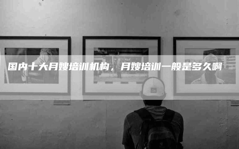 国内十大月嫂培训机构，月嫂培训一般是多久啊-住家保姆月嫂服务_家政保洁钟点工家政服务_速上门月嫂网首页