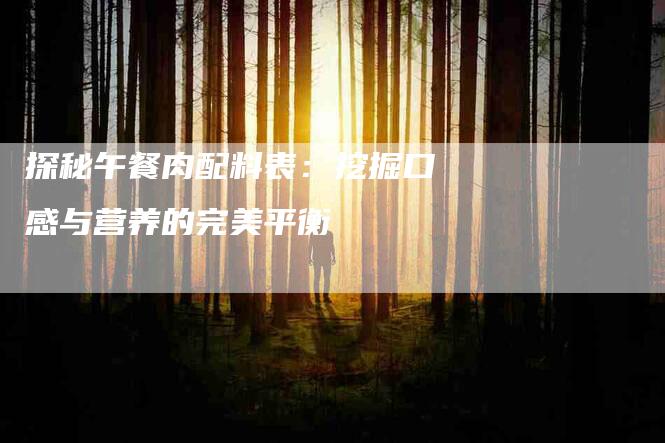 探秘午餐肉配料表：挖掘口感与营养的完美平衡-住家保姆月嫂服务_家政保洁钟点工家政服务_速上门月嫂网首页
