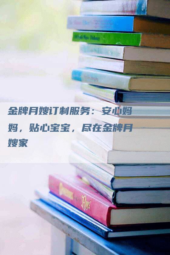 金牌月嫂订制服务：安心妈妈，贴心宝宝，尽在金牌月嫂家