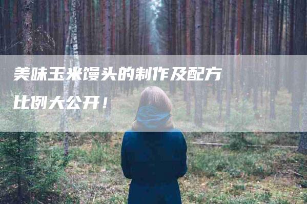 美味玉米馒头的制作及配方比例大公开！-住家保姆月嫂服务_家政保洁钟点工家政服务_速上门月嫂网首页