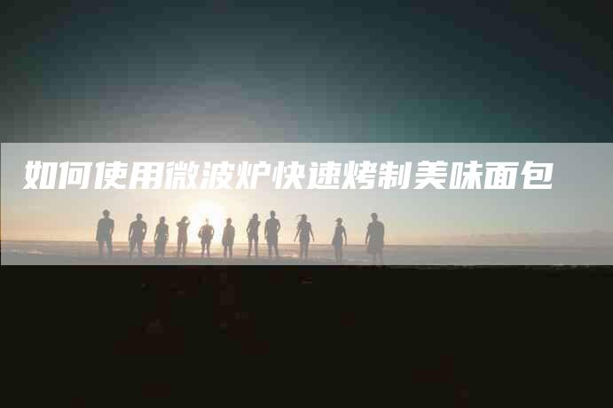 如何使用微波炉快速烤制美味面包