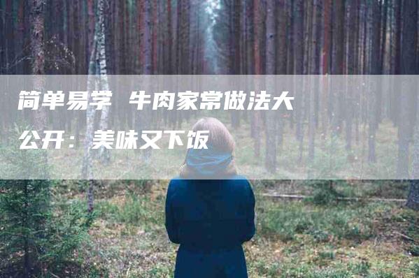 简单易学 牛肉家常做法大公开：美味又下饭
