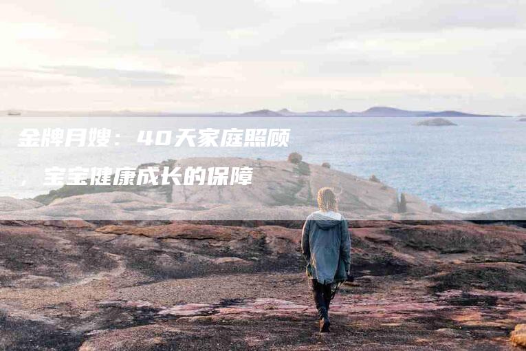 金牌月嫂：40天家庭照顾，宝宝健康成长的保障