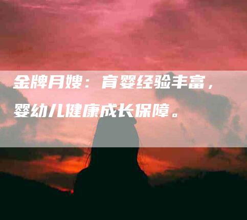 金牌月嫂：育婴经验丰富，婴幼儿健康成长保障。