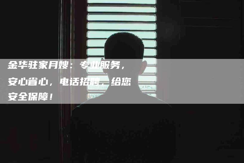 金华驻家月嫂：专业服务，安心省心，电话招聘，给您安全保障！-住家保姆月嫂服务_家政保洁钟点工家政服务_速上门月嫂网首页