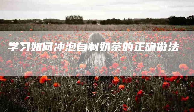 学习如何冲泡自制奶茶的正确做法-住家保姆月嫂服务_家政保洁钟点工家政服务_速上门月嫂网首页