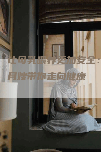 让母乳喂养更加安全：金牌月嫂带你走向健康-速上门月嫂网