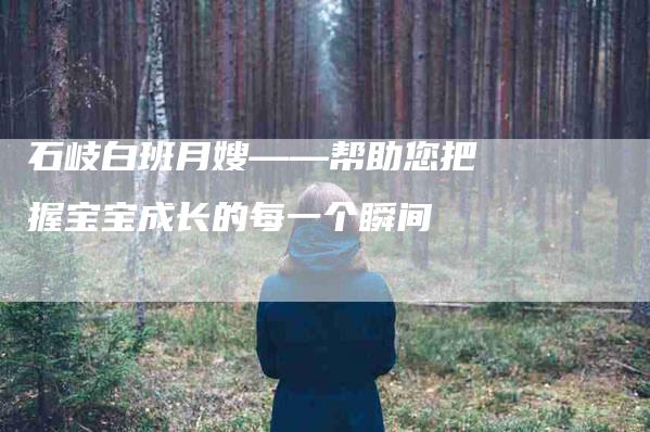 石岐白班月嫂——帮助您把握宝宝成长的每一个瞬间