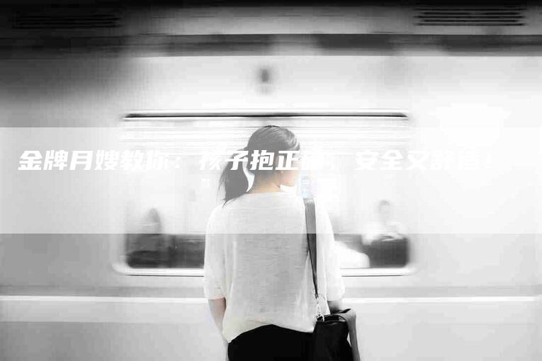 金牌月嫂教你：孩子抱正确，安全又舒适！-住家保姆月嫂服务_家政保洁钟点工家政服务_速上门月嫂网首页