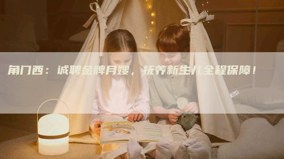 角门西：诚聘金牌月嫂，抚养新生儿全程保障！