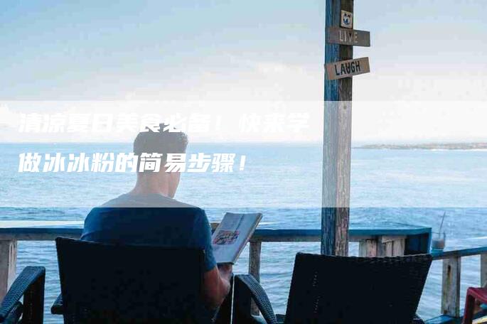 清凉夏日美食必备！快来学做冰冰粉的简易步骤！-住家保姆月嫂服务_家政保洁钟点工家政服务_速上门月嫂网首页