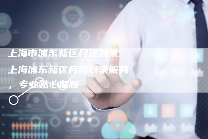 上海市浦东新区月嫂到家,上海浦东新区月嫂到家服务，专业贴心照顾-住家保姆月嫂服务_家政保洁钟点工家政服务_速上门月嫂网首页