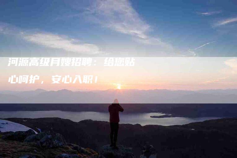 河源高级月嫂招聘：给您贴心呵护，安心入职！-住家保姆月嫂服务_家政保洁钟点工家政服务_速上门月嫂网首页
