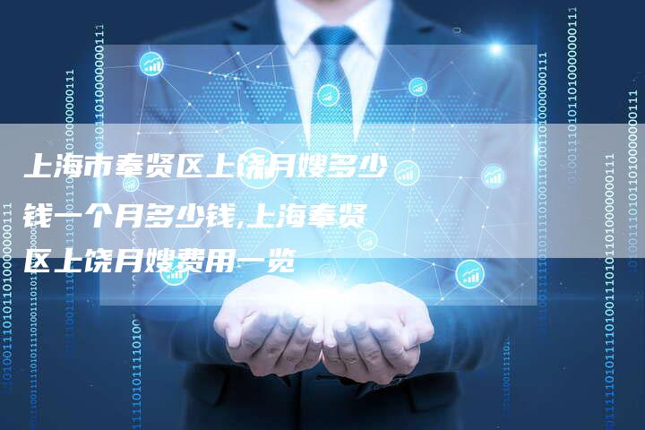上海市奉贤区上饶月嫂多少钱一个月多少钱,上海奉贤区上饶月嫂费用一览-住家保姆月嫂服务_家政保洁钟点工家政服务_速上门月嫂网首页