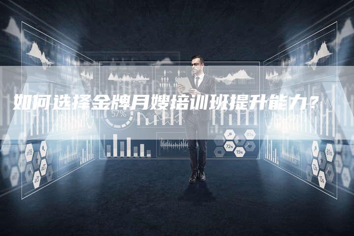 如何选择金牌月嫂培训班提升能力？