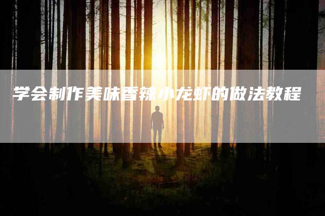学会制作美味香辣小龙虾的做法教程-住家保姆月嫂服务_家政保洁钟点工家政服务_速上门月嫂网首页