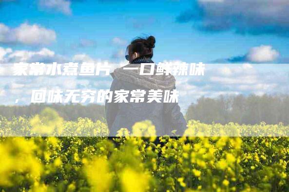 家常水煮鱼片 一口鲜辣味，回味无穷的家常美味-住家保姆月嫂服务_家政保洁钟点工家政服务_速上门月嫂网首页