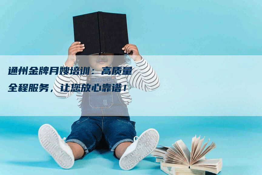 通州金牌月嫂培训：高质量全程服务，让您放心靠谱！