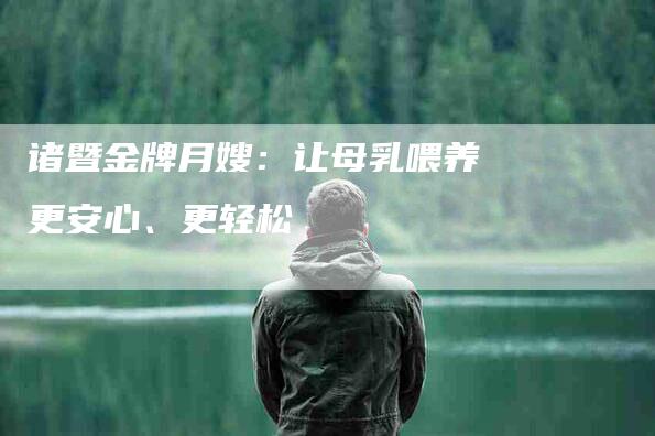 诸暨金牌月嫂：让母乳喂养更安心、更轻松-住家保姆月嫂服务_家政保洁钟点工家政服务_速上门月嫂网首页