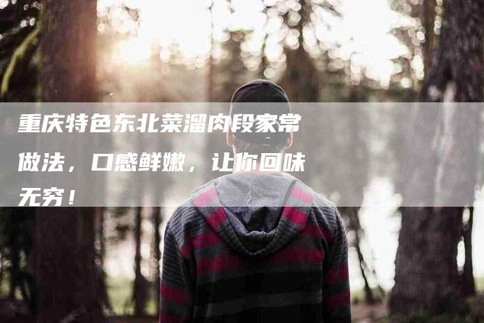 重庆特色东北菜溜肉段家常做法，口感鲜嫩，让你回味无穷！-住家保姆月嫂服务_家政保洁钟点工家政服务_速上门月嫂网首页