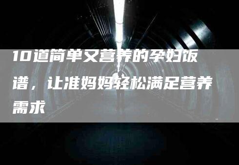 10道简单又营养的孕妇饭谱，让准妈妈轻松满足营养需求-住家保姆月嫂服务_家政保洁钟点工家政服务_速上门月嫂网首页