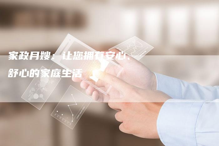 家政月嫂：让您拥有安心、舒心的家庭生活