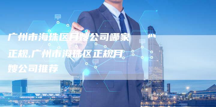 广州市海珠区月嫂公司哪家正规,广州市海珠区正规月嫂公司推荐