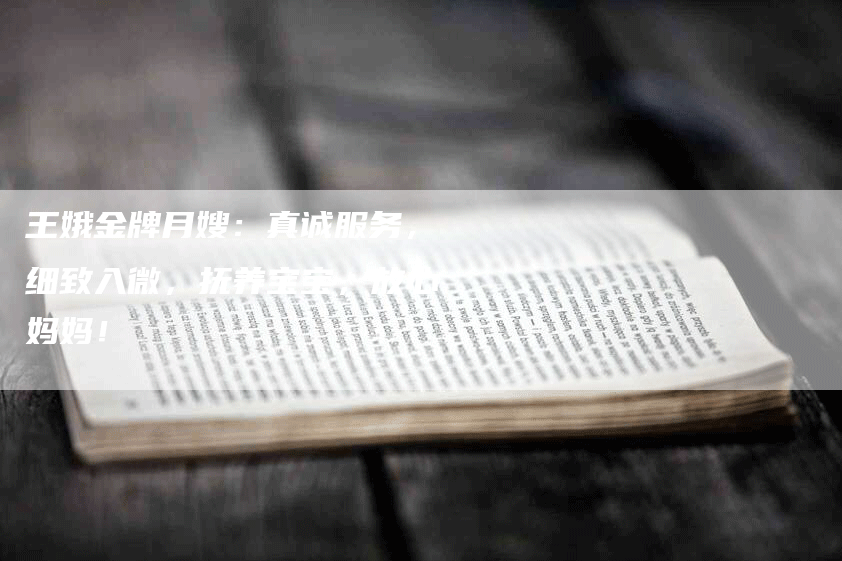 王娥金牌月嫂：真诚服务，细致入微，抚养宝宝，放心妈妈！