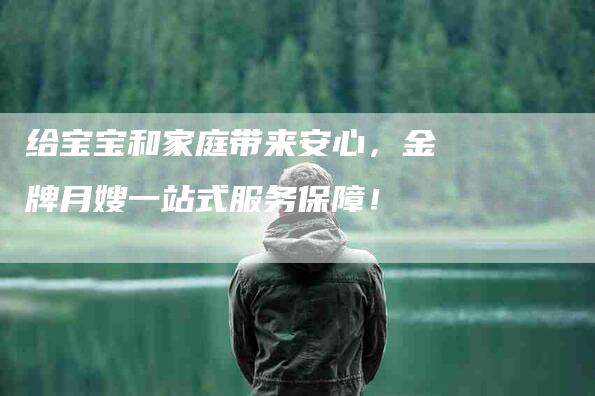 给宝宝和家庭带来安心，金牌月嫂一站式服务保障！