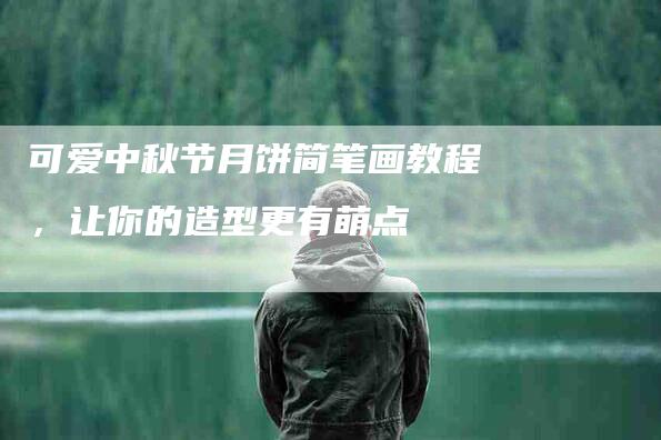 可爱中秋节月饼简笔画教程,让你的造型更有萌点-住家保姆月嫂服务_家政保洁钟点工家政服务_速上门月嫂网首页