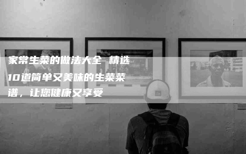 家常生菜的做法大全 精选10道简单又美味的生菜菜谱,让您健康又享受-住家保姆月嫂服务_家政保洁钟点工家政服务_速上门月嫂网首页