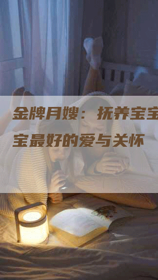 金牌月嫂：抚养宝宝，给宝宝最好的爱与关怀