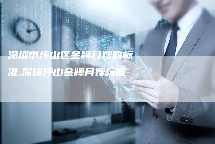 深圳市坪山区金牌月嫂的标准,深圳坪山金牌月嫂标准