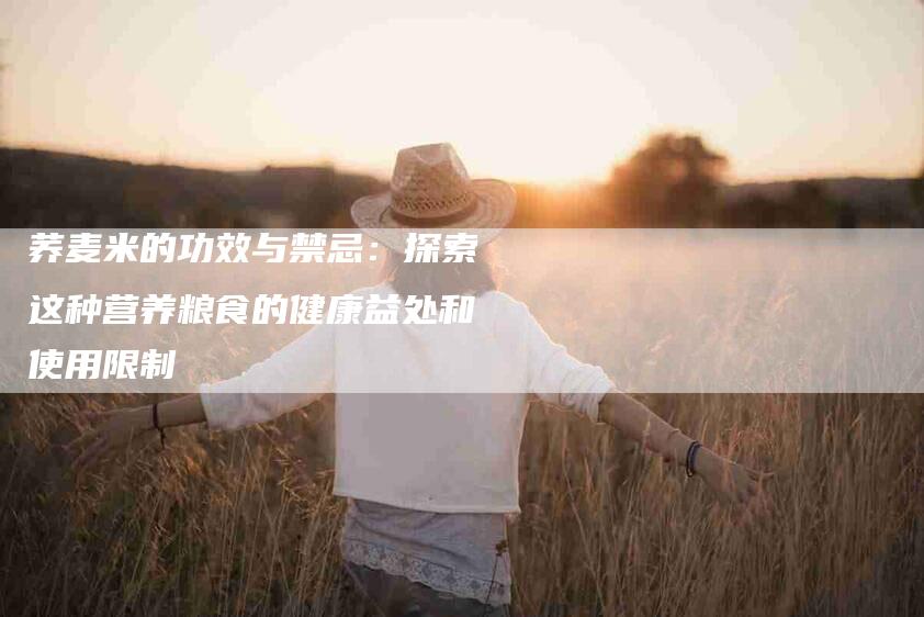 荞麦米的功效与禁忌：探索这种营养粮食的健康益处和使用限制