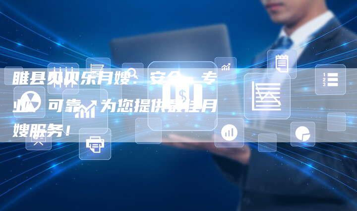 睢县贝贝乐月嫂：安全、专业、可靠，为您提供最佳月嫂服务！