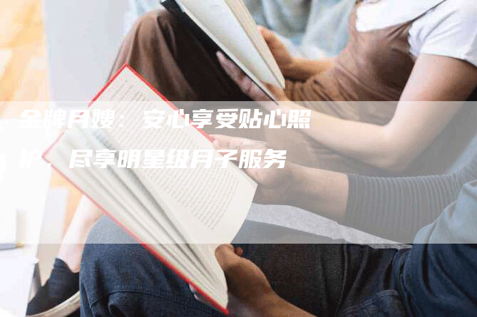 金牌月嫂：安心享受贴心照护，尽享明星级月子服务